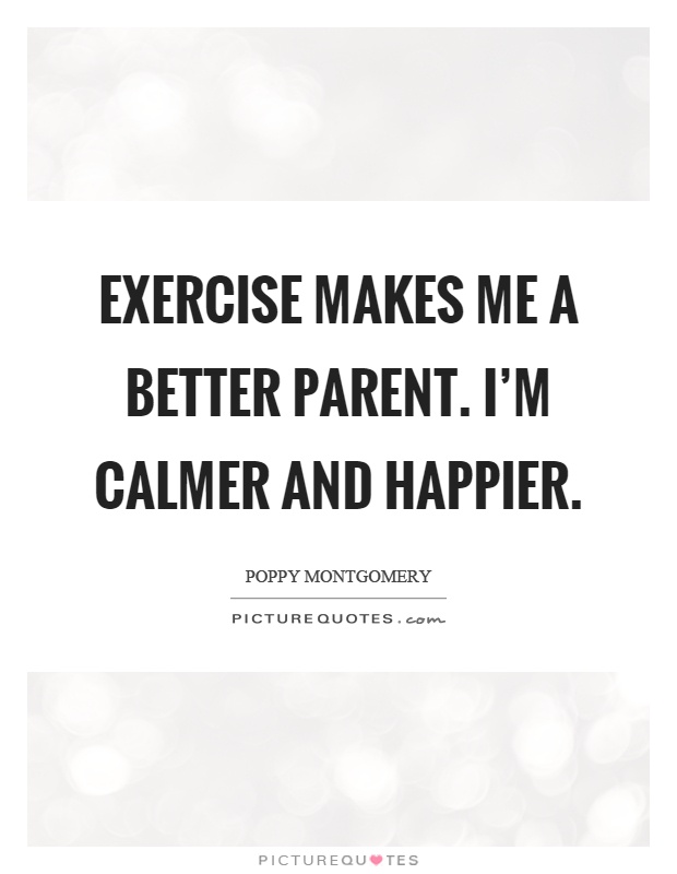 Exercise makes me a better parent. I'm calmer and happier Picture Quote #1