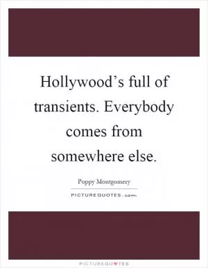 Hollywood’s full of transients. Everybody comes from somewhere else Picture Quote #1
