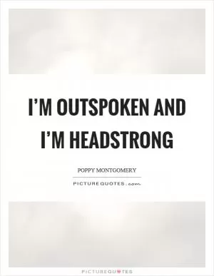 I’m outspoken and I’m headstrong Picture Quote #1