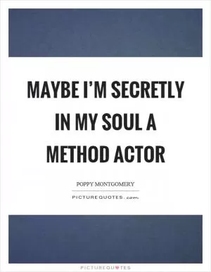 Maybe I’m secretly in my soul a method actor Picture Quote #1