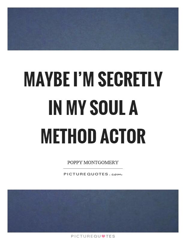 Maybe I'm secretly in my soul a method actor Picture Quote #1
