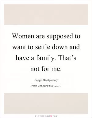 Women are supposed to want to settle down and have a family. That’s not for me Picture Quote #1