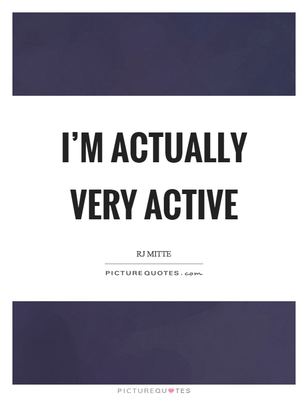 I'm actually very active Picture Quote #1