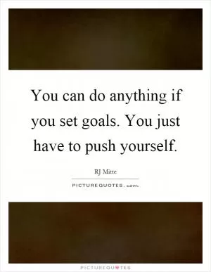 You can do anything if you set goals. You just have to push yourself Picture Quote #1