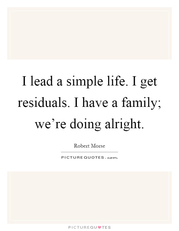 I lead a simple life. I get residuals. I have a family; we're doing alright Picture Quote #1