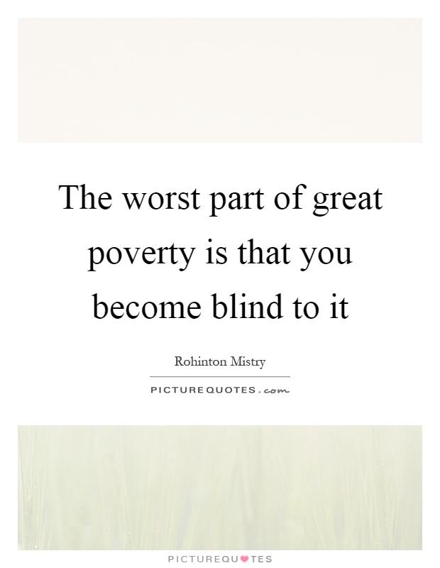 The worst part of great poverty is that you become blind to it Picture Quote #1