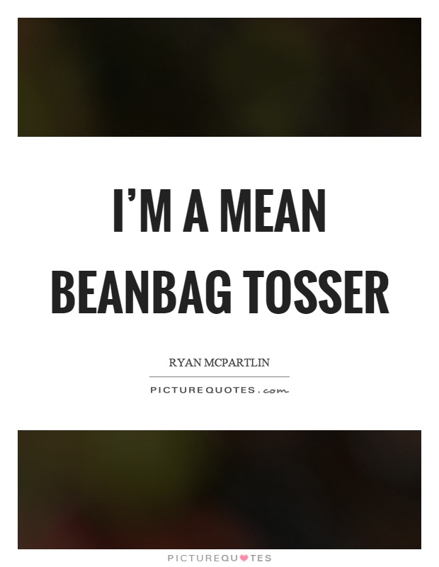 I'm a mean beanbag tosser Picture Quote #1