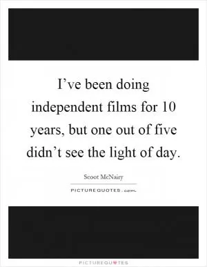 I’ve been doing independent films for 10 years, but one out of five didn’t see the light of day Picture Quote #1