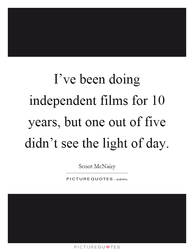 I've been doing independent films for 10 years, but one out of five didn't see the light of day Picture Quote #1