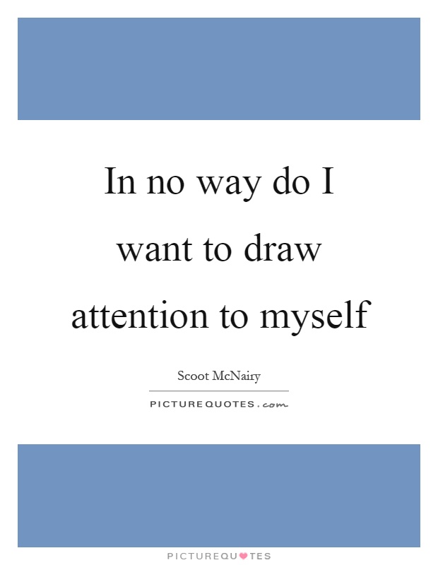 In no way do I want to draw attention to myself Picture Quote #1