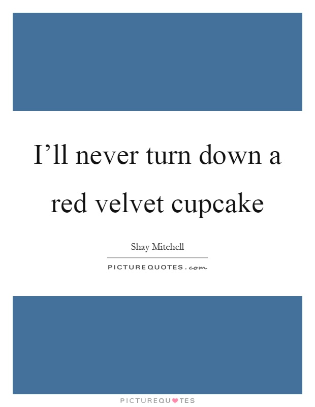 I'll never turn down a red velvet cupcake Picture Quote #1