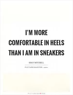 I’m more comfortable in heels than I am in sneakers Picture Quote #1