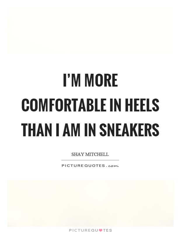I'm more comfortable in heels than I am in sneakers Picture Quote #1