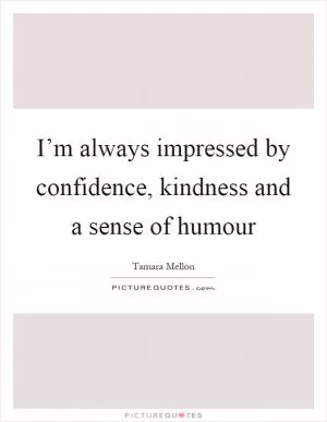 I’m always impressed by confidence, kindness and a sense of humour Picture Quote #1