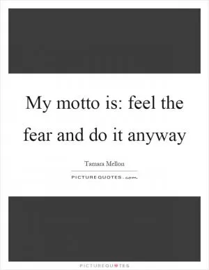 My motto is: feel the fear and do it anyway Picture Quote #1