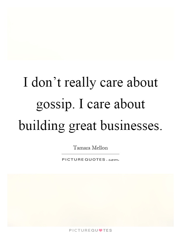 I don't really care about gossip. I care about building great businesses Picture Quote #1
