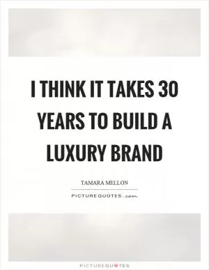 I think it takes 30 years to build a luxury brand Picture Quote #1