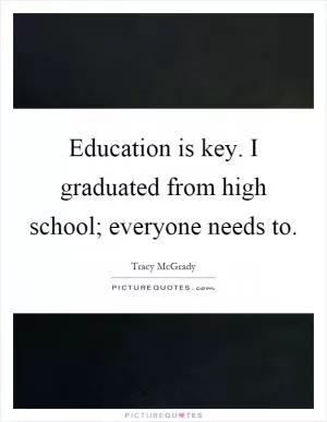Education is key. I graduated from high school; everyone needs to Picture Quote #1