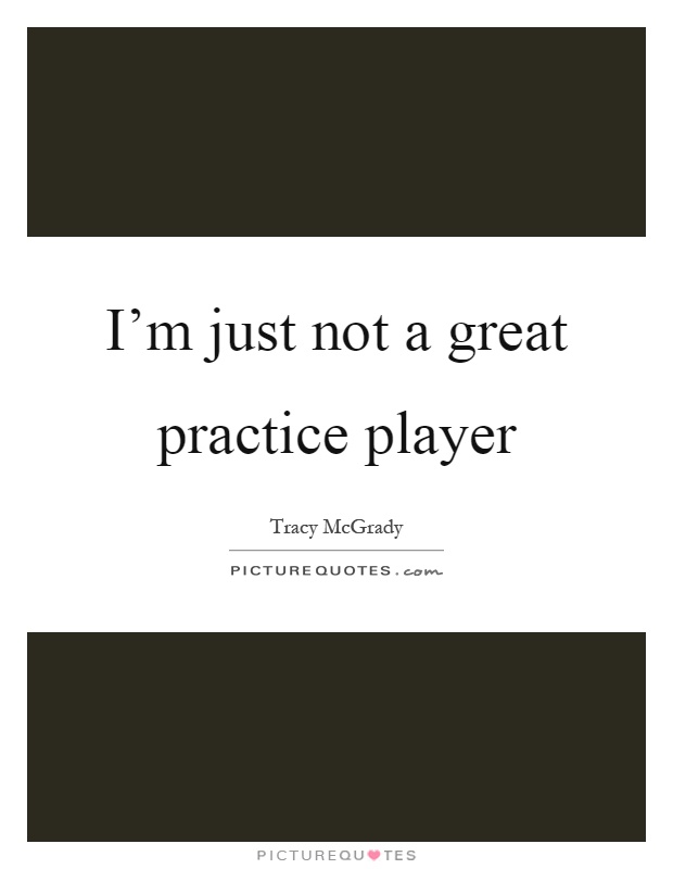I'm just not a great practice player Picture Quote #1