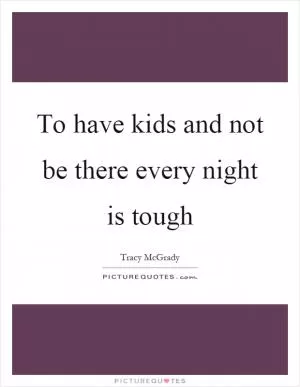 To have kids and not be there every night is tough Picture Quote #1
