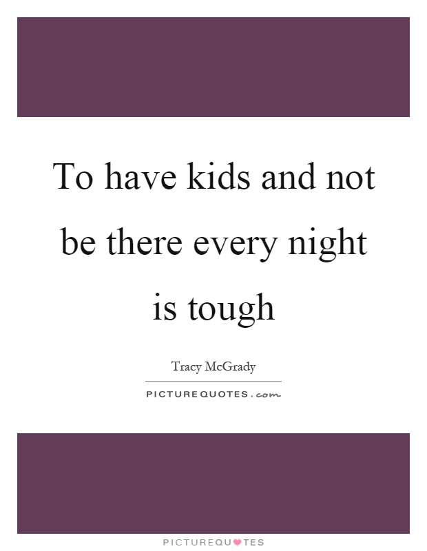 To have kids and not be there every night is tough Picture Quote #1