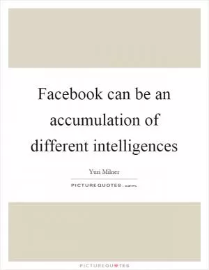 Facebook can be an accumulation of different intelligences Picture Quote #1