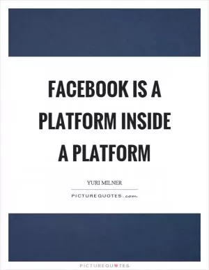 Facebook is a platform inside a platform Picture Quote #1