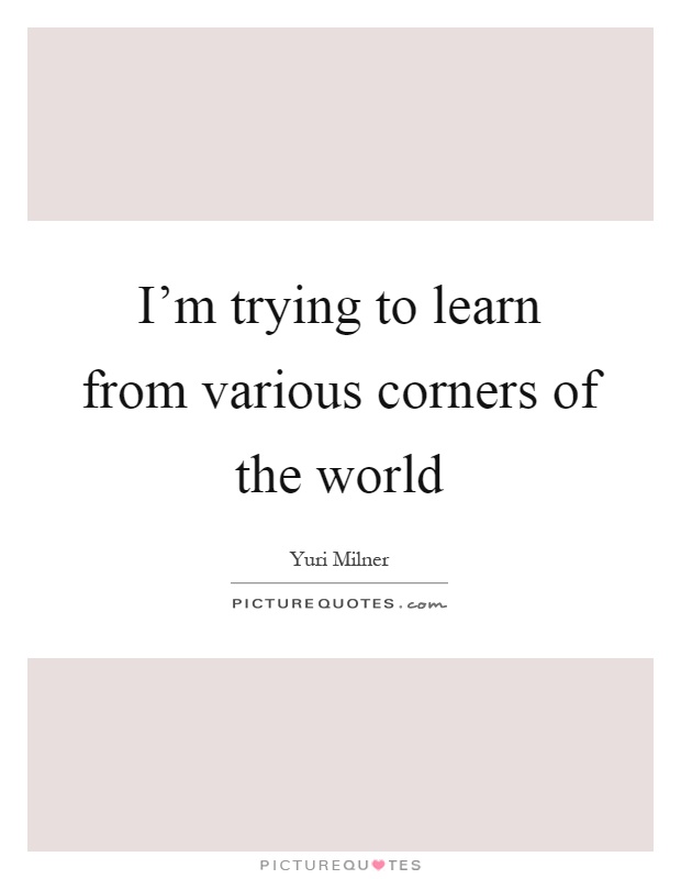 I'm trying to learn from various corners of the world Picture Quote #1