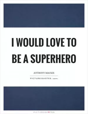 I would love to be a superhero Picture Quote #1