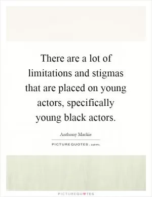 There are a lot of limitations and stigmas that are placed on young actors, specifically young black actors Picture Quote #1