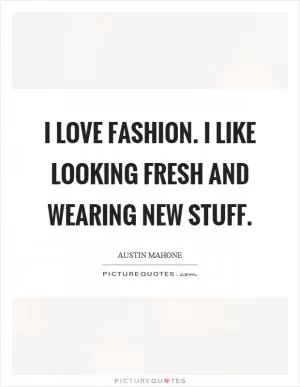 I love fashion. I like looking fresh and wearing new stuff Picture Quote #1