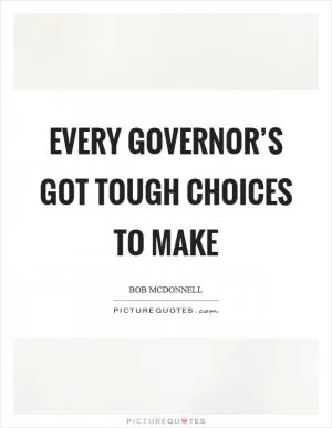 Every governor’s got tough choices to make Picture Quote #1