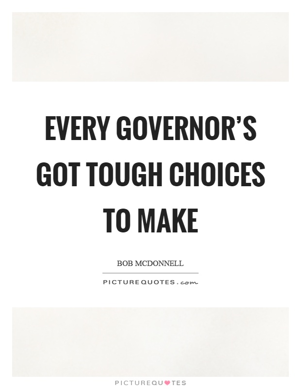Every governor's got tough choices to make Picture Quote #1