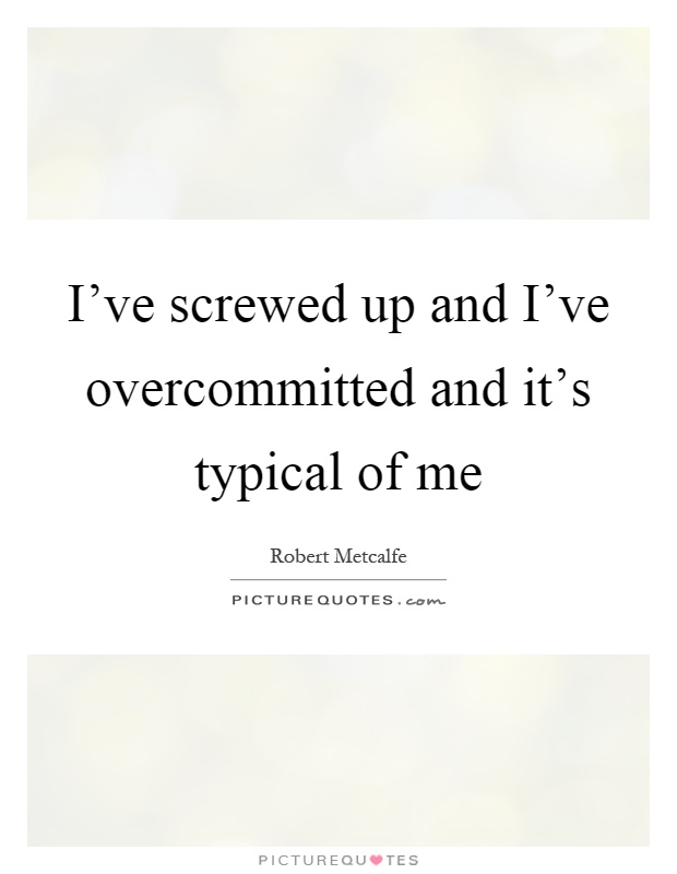 I've screwed up and I've overcommitted and it's typical of me Picture Quote #1