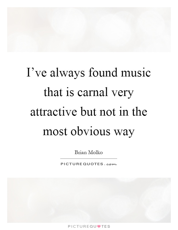 I've always found music that is carnal very attractive but not in the most obvious way Picture Quote #1