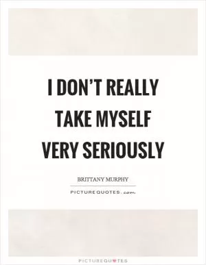 I don’t really take myself very seriously Picture Quote #1