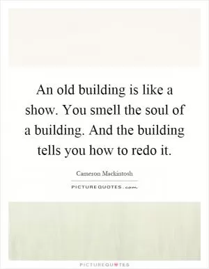An old building is like a show. You smell the soul of a building. And the building tells you how to redo it Picture Quote #1