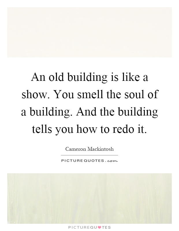 An old building is like a show. You smell the soul of a building. And the building tells you how to redo it Picture Quote #1