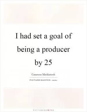 I had set a goal of being a producer by 25 Picture Quote #1
