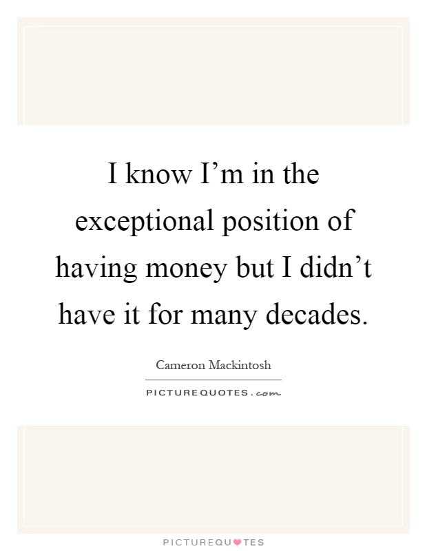 I know I'm in the exceptional position of having money but I didn't have it for many decades Picture Quote #1