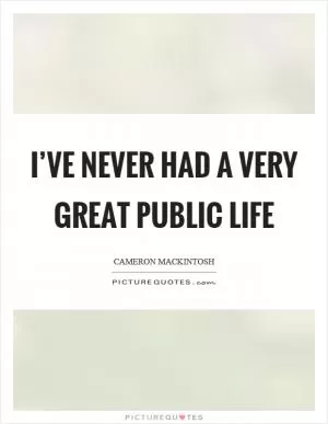 I’ve never had a very great public life Picture Quote #1