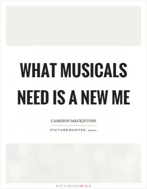 What musicals need is a new me Picture Quote #1