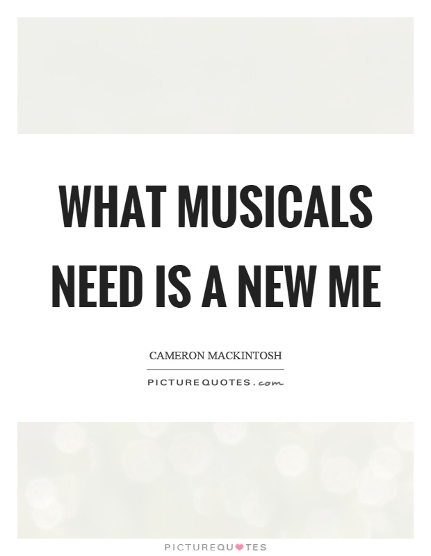 What musicals need is a new me Picture Quote #1