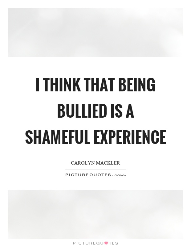 I think that being bullied is a shameful experience Picture Quote #1