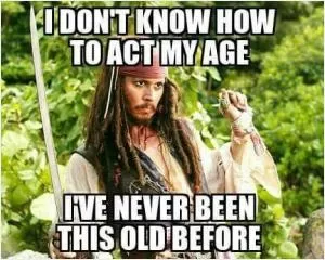 I don’t know how to act my age, I’ve never been this old before Picture Quote #1