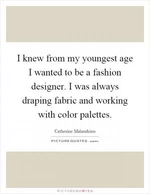 I knew from my youngest age I wanted to be a fashion designer. I was always draping fabric and working with color palettes Picture Quote #1