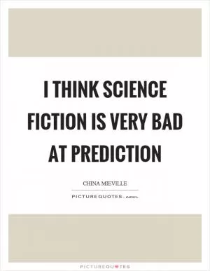 I think science fiction is very bad at prediction Picture Quote #1