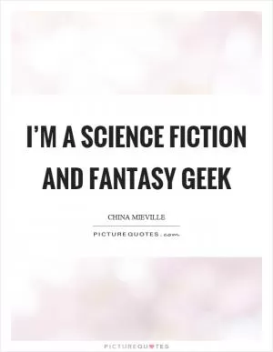 I’m a science fiction and fantasy geek Picture Quote #1