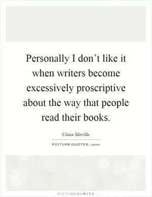 Personally I don’t like it when writers become excessively proscriptive about the way that people read their books Picture Quote #1