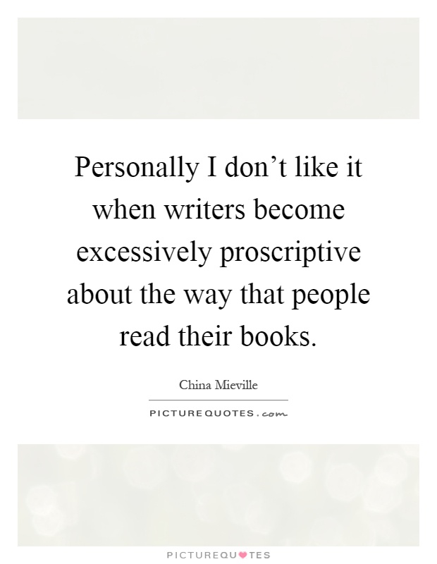 Personally I don't like it when writers become excessively proscriptive about the way that people read their books Picture Quote #1